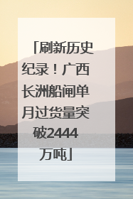 刷新历史纪录！广西长洲船闸单月过货量突破2444万吨