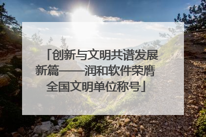 创新与文明共谱发展新篇——润和软件荣膺全国文明单位称号