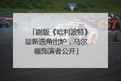 剧版《哈利波特》最新选角出炉，马尔福饰演者公开