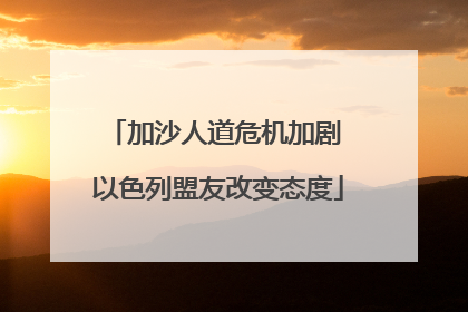 加沙人道危机加剧 以色列盟友改变态度