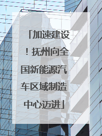 加速建设！抚州向全国新能源汽车区域制造中心迈进