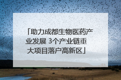 助力成都生物医药产业发展 3个产业链重大项目落户高新区