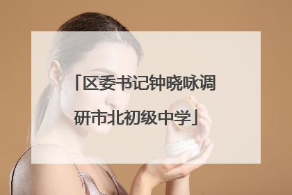 区委书记钟晓咏调研市北初级中学