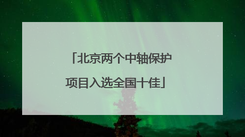 北京两个中轴保护项目入选全国十佳