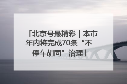 北京号最精彩｜本市年内将完成70条“不停车胡同”治理