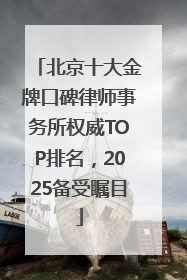 北京十大金牌口碑律师事务所权威TOP排名，2025备受瞩目