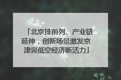 北京排前列、产业链延伸，创新场景激发京津冀低空经济新活力
