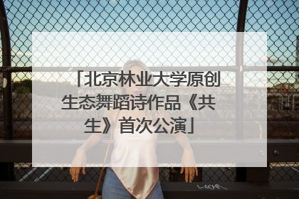 北京林业大学原创生态舞蹈诗作品《共生》首次公演