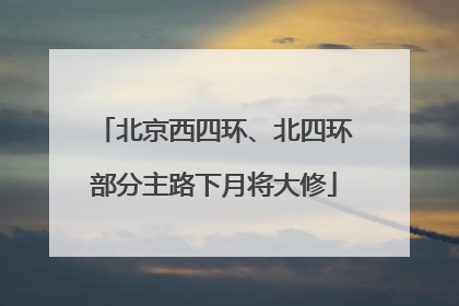 北京西四环、北四环部分主路下月将大修