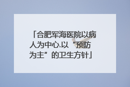 合肥军海医院以病人为中心.以“预防为主”的卫生方针