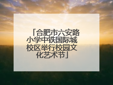 合肥市六安路小学中铁国际城校区举行校园文化艺术节