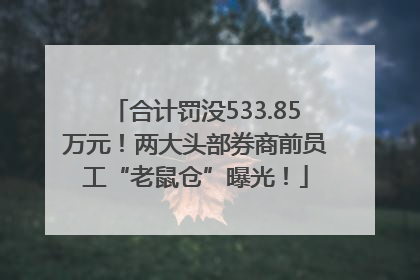 合计罚没533.85万元！两大头部券商前员工“老鼠仓”曝光！