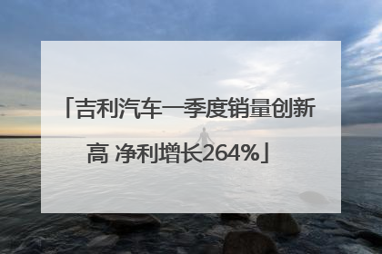 吉利汽车一季度销量创新高 净利增长264%