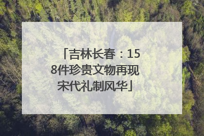 吉林长春：158件珍贵文物再现宋代礼制风华