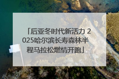 后亚冬时代新活力 2025哈尔滨长寿森林半程马拉松燃情开跑
