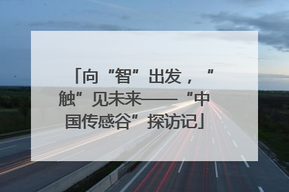 向“智”出发，“触”见未来——“中国传感谷”探访记