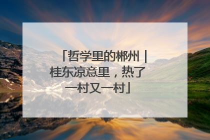 哲学里的郴州｜桂东凉意里，热了一村又一村