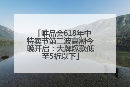 唯品会618年中特卖节第二波高潮今晚开启：大牌爆款低至5折以下