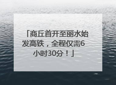 商丘首开至丽水始发高铁，全程仅需6小时30分！