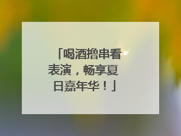 喝酒撸串看表演，畅享夏日嘉年华！