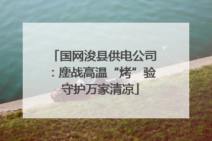 国网浚县供电公司：鏖战高温“烤”验 守护万家清凉