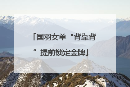 国羽女单“背靠背”提前锁定金牌