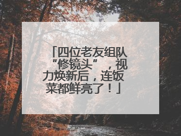 四位老友组队“修镜头”，视力焕新后，连饭菜都鲜亮了！