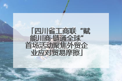四川省工商联“赋能川商·链通全球”首场活动聚焦外贸企业应对贸易摩擦