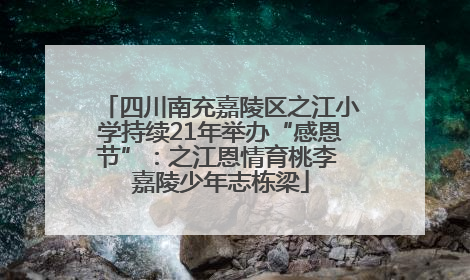四川南充嘉陵区之江小学持续21年举办“感恩节”：之江恩情育桃李 嘉陵少年志栋梁