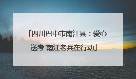 四川巴中市南江县：爱心送考 南江老兵在行动