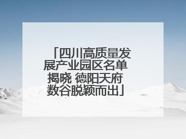 四川高质量发展产业园区名单揭晓 德阳天府数谷脱颖而出