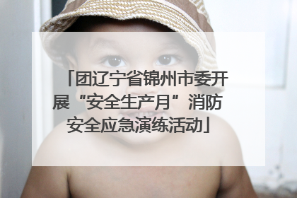 团辽宁省锦州市委开展“安全生产月”消防安全应急演练活动