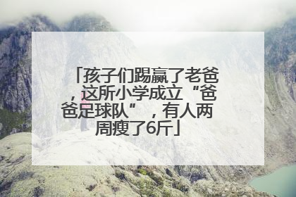 孩子们踢赢了老爸，这所小学成立“爸爸足球队”，有人两周瘦了6斤