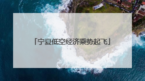 宁夏低空经济乘势起飞