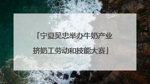 宁夏吴忠举办牛奶产业挤奶工劳动和技能大赛