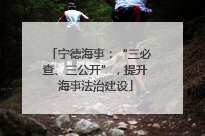 宁德海事：“三必查、三公开”，提升海事法治建设