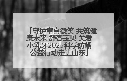 守护童真微笑 共筑健康未来 舒客宝贝·关爱小乳牙2025科学防龋公益行动走进山东