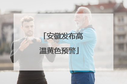 安徽发布高温黄色预警