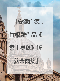 安徽广德：竹根雕作品《梁丰岁稔》斩获金鼎奖
