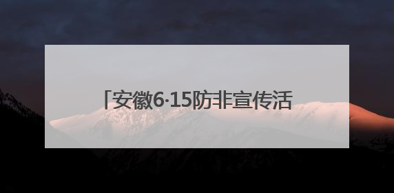 安徽6·15防非宣传活动走“新”更走“心”
