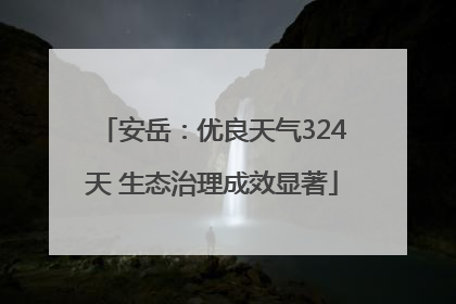 安岳：优良天气324天 生态治理成效显著