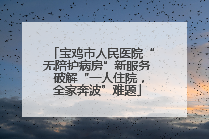 宝鸡市人民医院“无陪护病房”新服务 破解“一人住院，全家奔波”难题