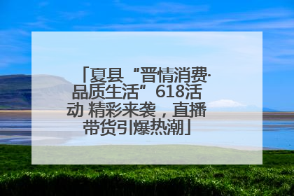 夏县“晋情消费·品质生活”618活动 精彩来袭，直播带货引爆热潮