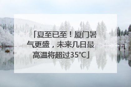 夏至已至！厦门暑气更盛，未来几日最高温将超过35℃