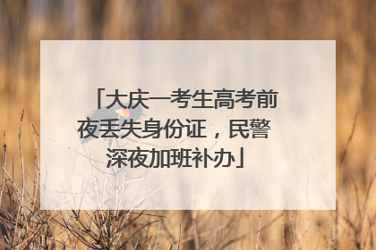 大庆一考生高考前夜丢失身份证，民警深夜加班补办