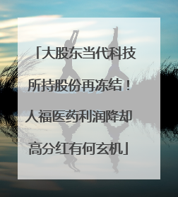 大股东当代科技所持股份再冻结！人福医药利润降却高分红有何玄机