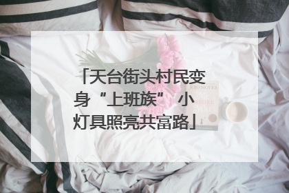 天台街头村民变身“上班族” 小灯具照亮共富路