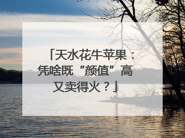 天水花牛苹果：凭啥既“颜值”高又卖得火？