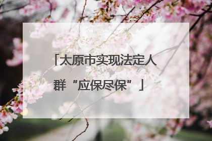太原市实现法定人群“应保尽保”