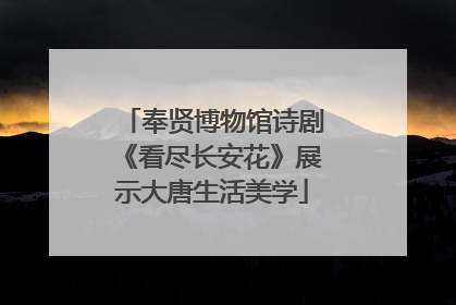 奉贤博物馆诗剧《看尽长安花》展示大唐生活美学